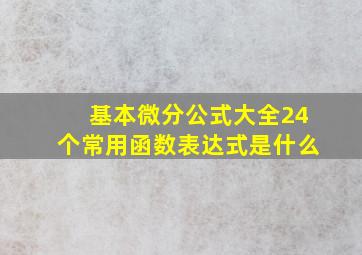 基本微分公式大全24个常用函数表达式是什么