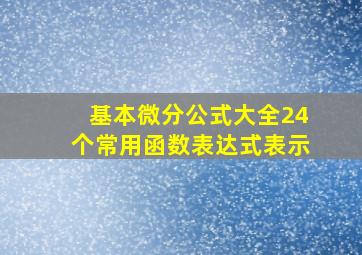 基本微分公式大全24个常用函数表达式表示