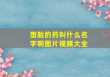 堕胎的药叫什么名字啊图片视频大全