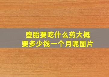 堕胎要吃什么药大概要多少钱一个月呢图片