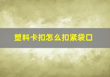 塑料卡扣怎么扣紧袋口