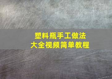 塑料瓶手工做法大全视频简单教程