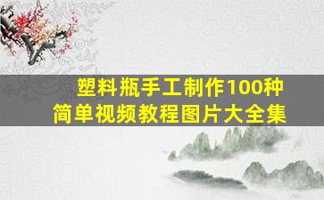 塑料瓶手工制作100种简单视频教程图片大全集