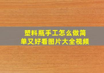 塑料瓶手工怎么做简单又好看图片大全视频