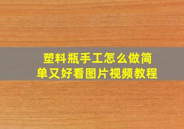 塑料瓶手工怎么做简单又好看图片视频教程