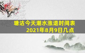 塘沽今天潮水涨退时间表2021年8月9日几点