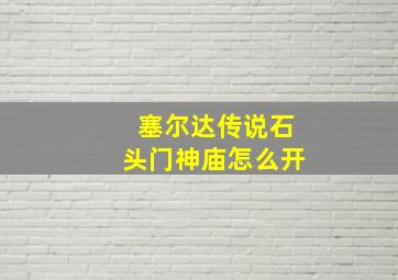 塞尔达传说石头门神庙怎么开