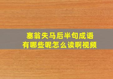 塞翁失马后半句成语有哪些呢怎么读啊视频