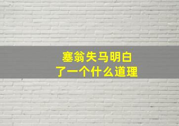 塞翁失马明白了一个什么道理