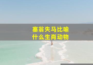 塞翁失马比喻什么生肖动物