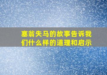 塞翁失马的故事告诉我们什么样的道理和启示