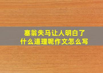 塞翁失马让人明白了什么道理呢作文怎么写