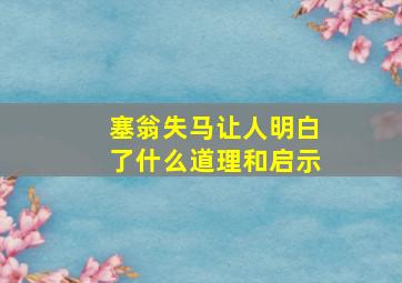 塞翁失马让人明白了什么道理和启示