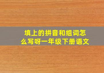 填上的拼音和组词怎么写呀一年级下册语文