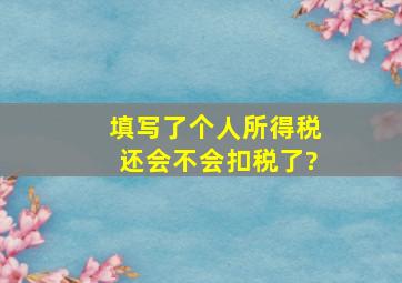 填写了个人所得税还会不会扣税了?