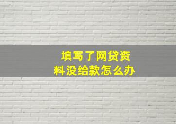 填写了网贷资料没给款怎么办