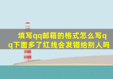 填写qq邮箱的格式怎么写qq下面多了红线会发错给别人吗