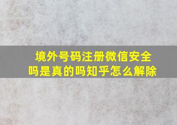 境外号码注册微信安全吗是真的吗知乎怎么解除