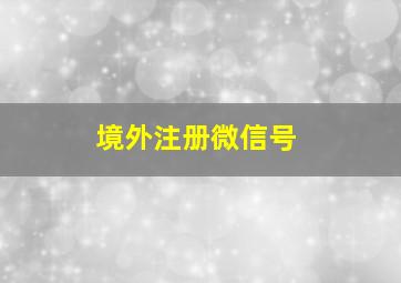 境外注册微信号