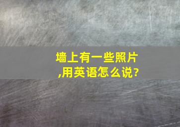 墙上有一些照片,用英语怎么说?