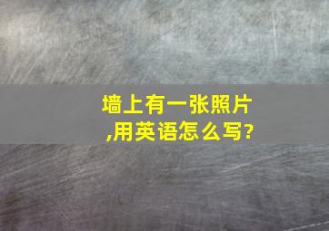 墙上有一张照片,用英语怎么写?