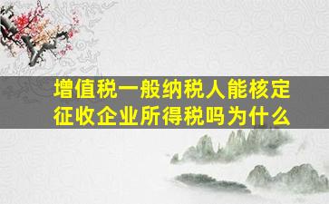 增值税一般纳税人能核定征收企业所得税吗为什么