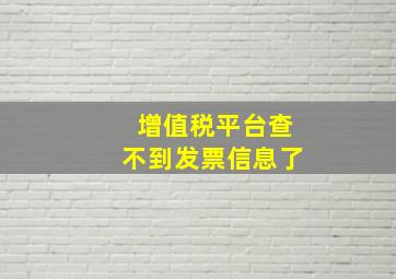 增值税平台查不到发票信息了