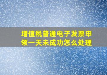 增值税普通电子发票申领一天未成功怎么处理