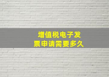 增值税电子发票申请需要多久