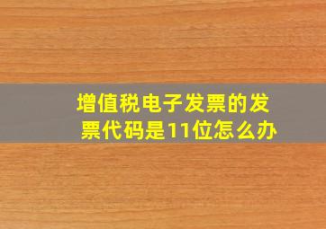 增值税电子发票的发票代码是11位怎么办