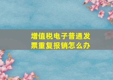 增值税电子普通发票重复报销怎么办