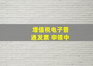 增值税电子普通发票 申领中