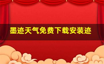 墨迹天气免费下载安装迹