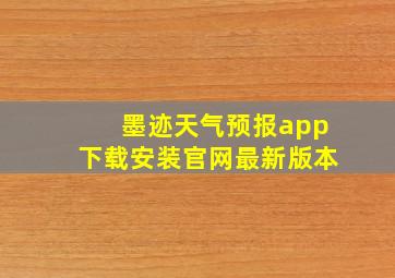 墨迹天气预报app下载安装官网最新版本