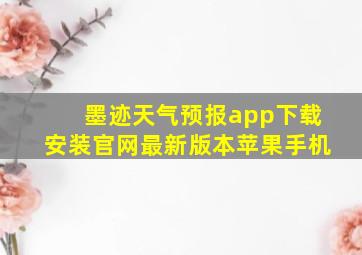 墨迹天气预报app下载安装官网最新版本苹果手机