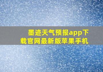 墨迹天气预报app下载官网最新版苹果手机