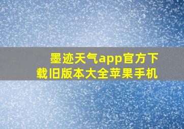 墨迹天气app官方下载旧版本大全苹果手机