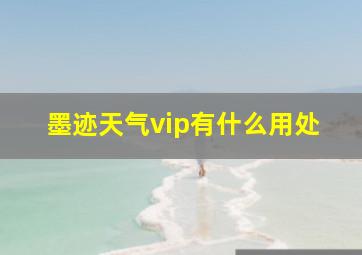 墨迹天气vip有什么用处