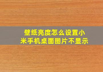 壁纸亮度怎么设置小米手机桌面图片不显示