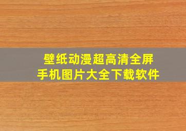 壁纸动漫超高清全屏手机图片大全下载软件