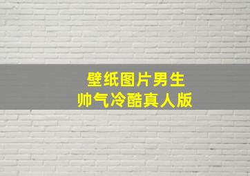 壁纸图片男生帅气冷酷真人版