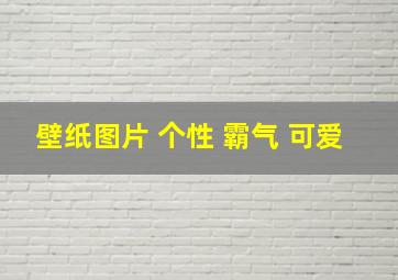 壁纸图片 个性 霸气 可爱