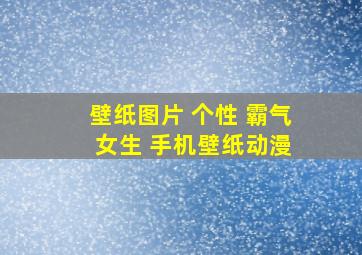 壁纸图片 个性 霸气 女生 手机壁纸动漫