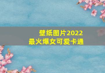 壁纸图片2022最火爆女可爱卡通