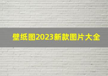 壁纸图2023新款图片大全