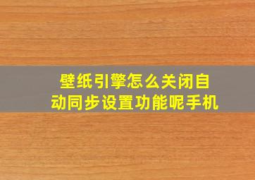 壁纸引擎怎么关闭自动同步设置功能呢手机