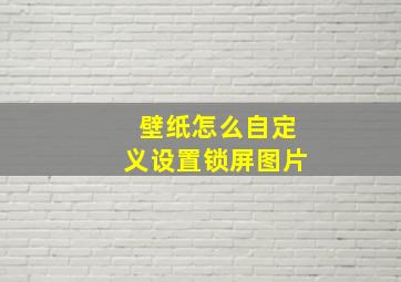 壁纸怎么自定义设置锁屏图片