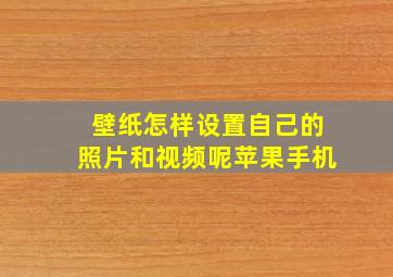 壁纸怎样设置自己的照片和视频呢苹果手机