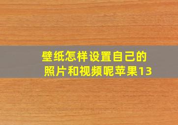 壁纸怎样设置自己的照片和视频呢苹果13