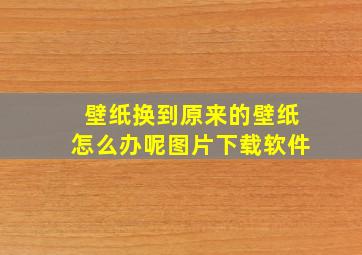 壁纸换到原来的壁纸怎么办呢图片下载软件